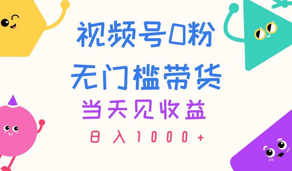 视频号0粉无门槛带货,当天见收益,日入1000+