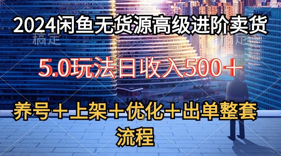 2024闲鱼无货源高级进阶卖货5.0,养号+选品+上架+优化+出单整套流程