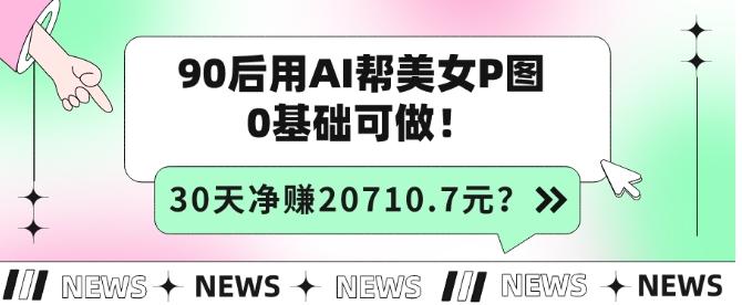 90后用AI帮美女P图，30天净赚20710.7元？0基础可做！