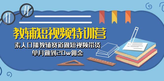 教辅-短视频特训营: 素人口播教辅赛道做短视频带货,单月做到20w佣金