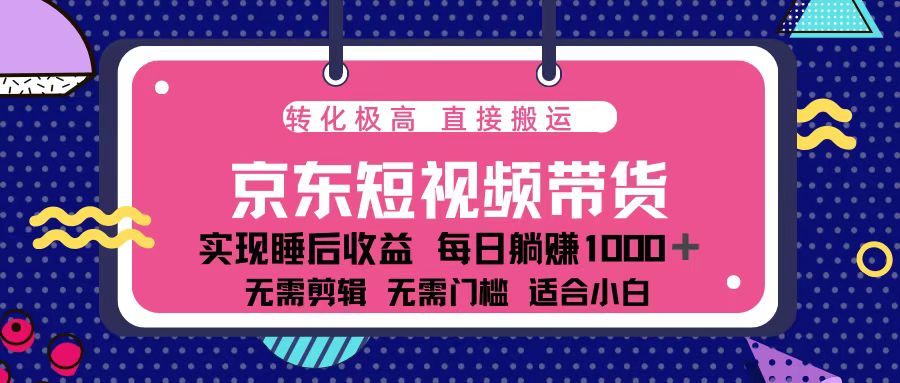 蓝海项目京东短视频带货:单账号月入过万,可矩阵。