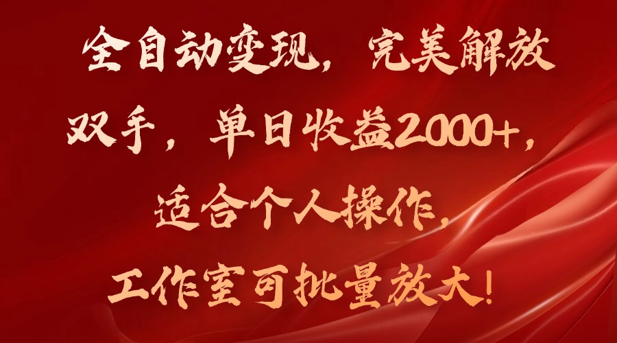 全自动变现，完美解放双手，单日收益2000+，适合个人操作，工作室可批...