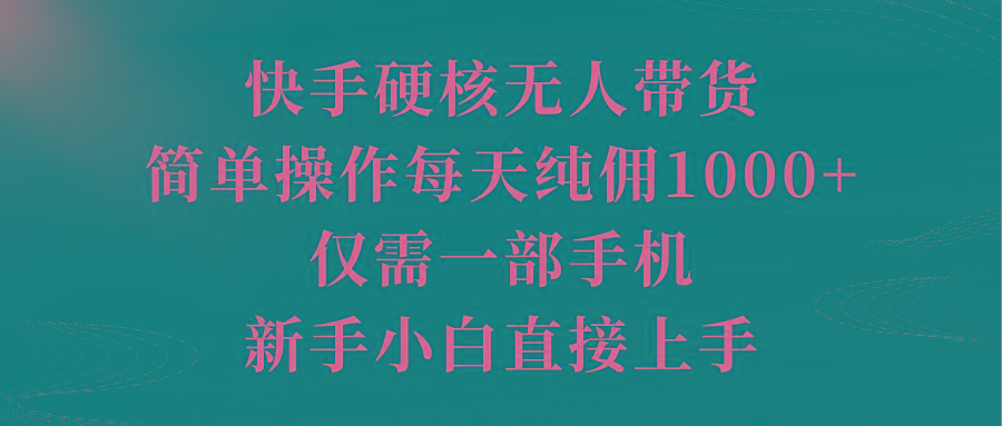 (9861期)快手硬核无人带货,简单操作每天纯佣1000+,仅需一部手机,新手小白直接上手