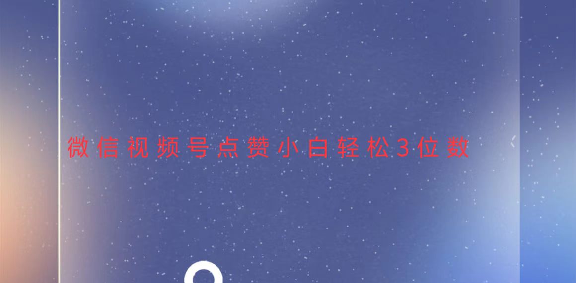 视频号点赞最新玩法,小白轻松日入三位数