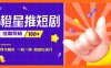 『高端精品』外面收费688的橙星推短剧挂载剪辑推广，日入100+『脚本+使用教程』