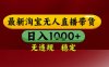 【最新】淘宝无人直播带货，独家技术，无违规无封号，操作简单，长期稳定，日入几张【揭秘】