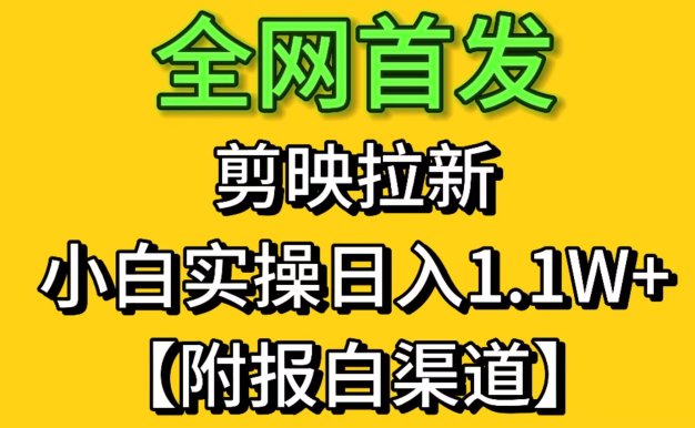 全网首发剪映拉新，小白实操单日收益1.1W+【附报白渠道】