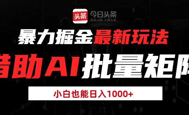头条暴力掘金最新玩法,借助AI批量矩阵,小白也能日入1000+