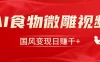 利用Ai制作食物微雕视频，国风流量密码，单日变现1000+