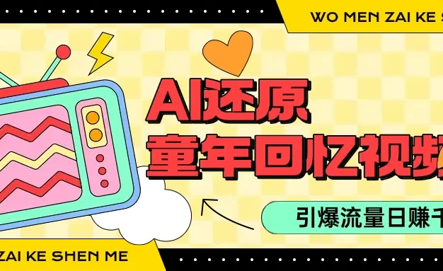 利用Ai制作童年回忆视频，真实还原引爆流量，单日变现1000+