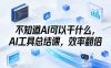 不知道AI可以干什么，AI工具总结课，效率翻倍
