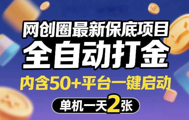 网创圈最新保底项目，全自动打金，内含50+平台一键启动，单机一天2张+【揭秘】