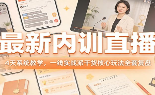 最新内训直播,4天系统教学,一线实战派干货核心玩法全套复盘