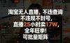 淘宝无人直播，不违规不封号，直播25小时卖17W，全年旺季！可批量矩阵【揭秘】