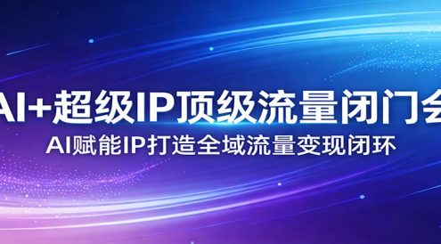 AI+超级IP顶级流量闭门会:AI赋能IP打造全域流量变现闭环
