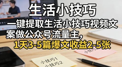 一键提取生活小技巧视频文案做公众号流量主,1天3-5篇爆文收益2-5张
