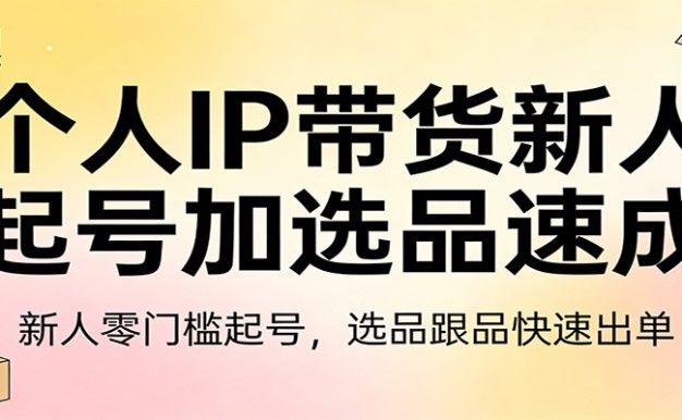 个人IP带货新人起号加选品速成：新人零门槛起号，选品跟品快速出单