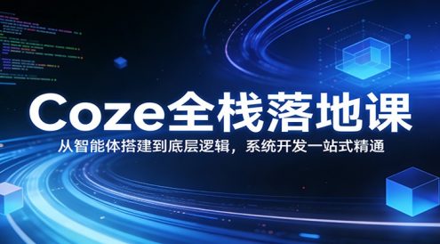 Coze全栈落地课:从智能体搭建到底层逻辑 ,系统开发一站式精通