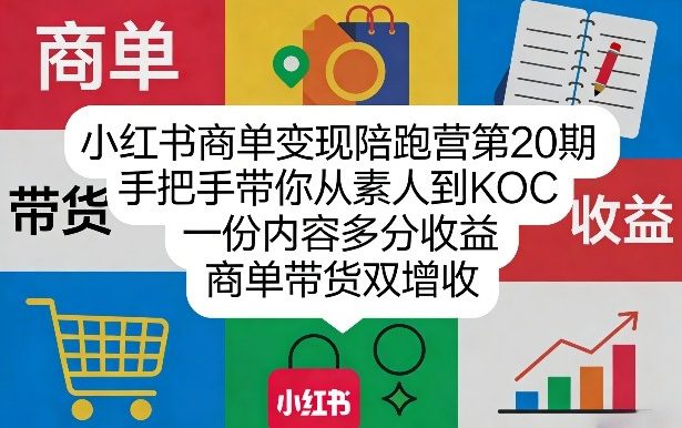 小红书商单变现陪跑营第20期，手把手带你从素人到KOC，一份内容多分收益，商单带货双增收