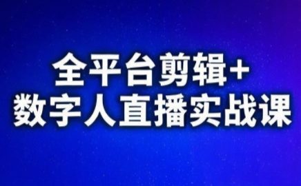 视频号、快手、抖音全平台剪辑+数字人直播实战课(更新2026)