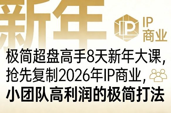 极简超盘高手8天新年大课(26年3月4-13日)，抢先复制2026年IP商业，小团队高利润的极简打法