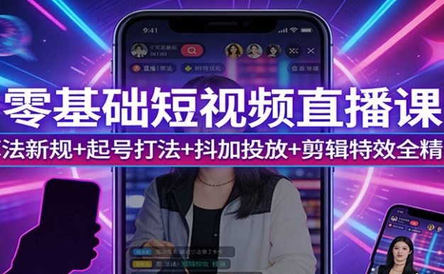 零基础短视频直播课:算法新规+起号打法+抖加投放+剪辑特效全精通