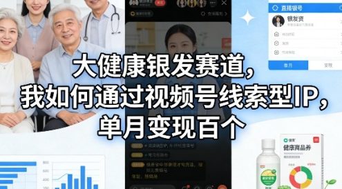 大健康银发赛道,我如何通过视频号线索型IP,单月变现百个
