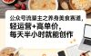 公众号流量主之养身美食赛道，轻运营+高单价，每天半小时就能创作