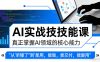 AI实战技能课，真正掌握AI领域的核心能力，把AI从”听懂了”变成”能用，能做，能交付，能复用