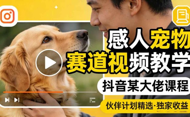 感人宠物赛道视频教学，抖音某大佬课程，可做伙伴计划精选独家收益
