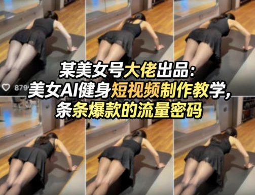 某美女号大佬出品：美女AI健身短视频制作教学，条条爆款的流量密码