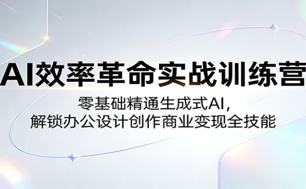 AI效率革命实战训练营：零基础精通生成式AI，解锁办公设计创作商业变现全技能