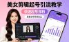 某美女号导师出品：美女剪辑起号引流教学，快速起号涨粉