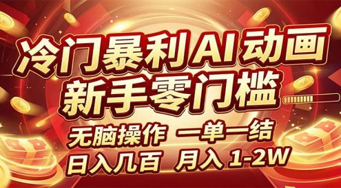 冷门暴利 AI 动画项目，新手无脑操作，一单一结，月入1-2W【附接单资源】