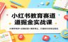 小红书教育赛道掘金实战课：AI课件制作+店铺运营+爆款笔记，打通知识变现全路径