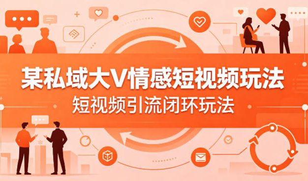 某私域大V情感短视频玩法，短视频引流闭环玩法