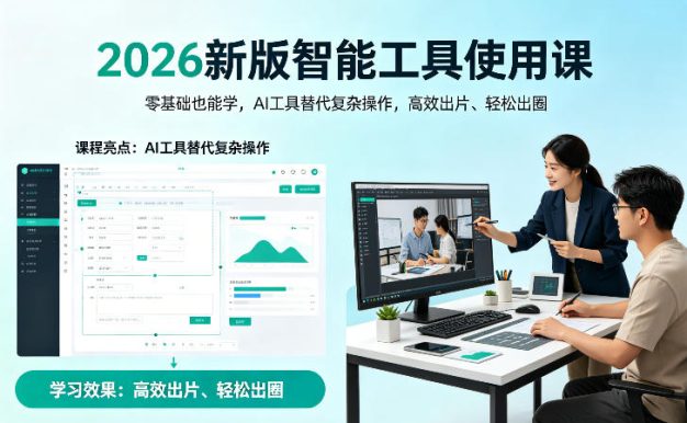 2026新版智能工具使用课,零基础也能学,用AI工具替代复杂操作,高效出片、轻松出圈