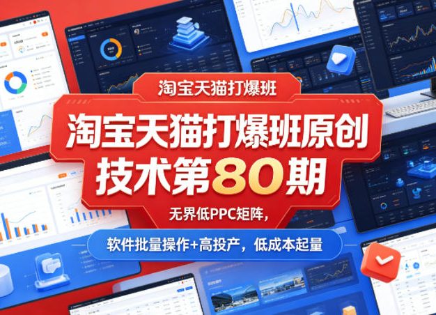 淘宝天猫打爆班原创技术第80期，无界低PPC矩阵，软件批量操作+高投产，低成本起量