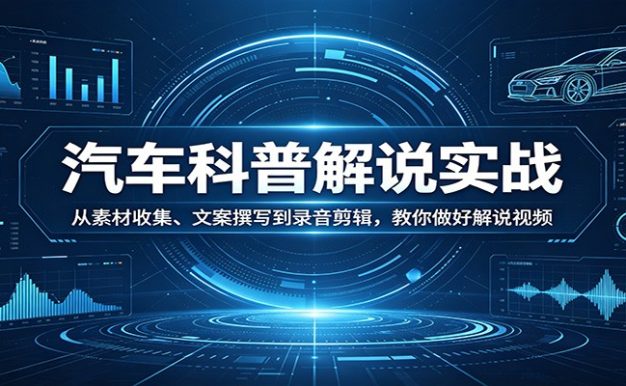 汽车科普解说实战:从素材收集、文案撰写到录音剪辑,教你做好解说视频