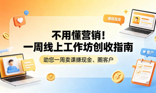不用懂营销!一周线上工作坊创收指南,助您一周卖课賺现金、圈客户