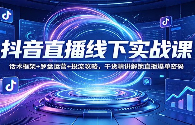 抖音直播线下实战课：话术框架+罗盘运营+投流攻略，干货精讲解锁直播爆单密码