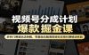 视频号分成计划爆款掘金课：多热门赛道玩法拆解，零基础无脑混剪轻松实现长期被动收益