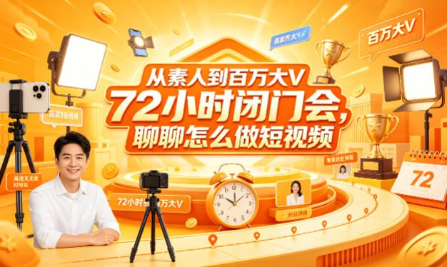 从素人到百万大V 72小时闭门会，聊聊怎么做短视频【文档+图片】