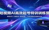 短视频AI高效起号特训训练营：赛道定位+文案配音+剪辑思维，小白快速做出高播放作品