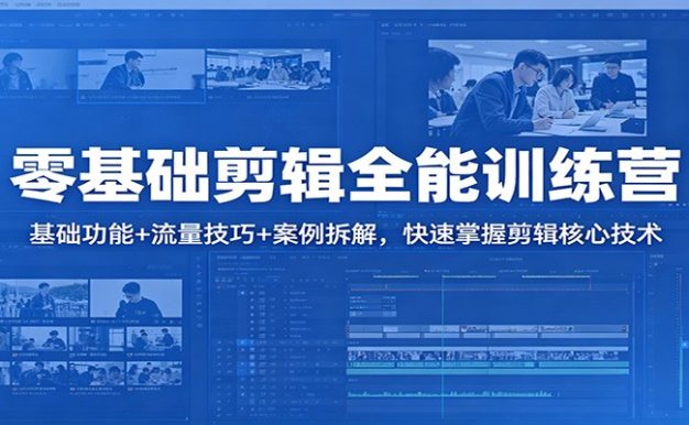 零基础剪辑全能训练营:基础功能+流量技巧+案例拆解,快速掌握剪辑核心技术
