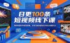 日更100条短视频线下课：揭秘批量创作底层逻辑，手把手教你高效出片抢占流量风口
