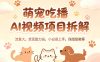 萌宠吃播AI视频项目拆解，流量大，变现能力强，小白易上手，保姆级教程
