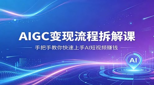 AIGC变现流程拆解课，手把手教你快速上手AI短视频赚钱