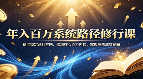 年入百万系统路径修行课：精准锁定盈利方向，修炼核心心力内核，掌握高阶成交逻辑