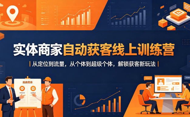 实体商家自动获客线上训练营|从定位到流量,从个体到超级个体,解锁获客新玩法